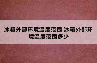 冰箱外部环境温度范围 冰箱外部环境温度范围多少